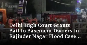 Delhi High Court Grants Bail to Basement Owners in Rajinder Nagar Flood Case, Directs ₹5 Lakh Donation for Families