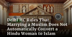 Delhi High Court Rules That Marrying a Muslim Does Not Automatically Convert a Hindu Woman to Islam in Landmark Partition Case