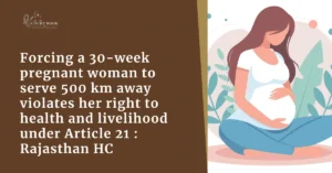 Forcing a 30-week pregnant Nursing Officer to serve 500 km away violates her right to health and livelihood under Article 21: Rajasthan HC