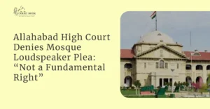 Allahabad High Court Denies Mosque Loudspeaker Plea: “Not a Fundamental Right”