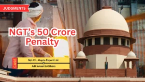 Supreme Court Sets Aside NGT’s 50 Crore Penalty on C.L. Gupta Export Ltd.