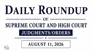 August 11, 2026 – Roundup of Supreme Court & High Court Judgments/Orders