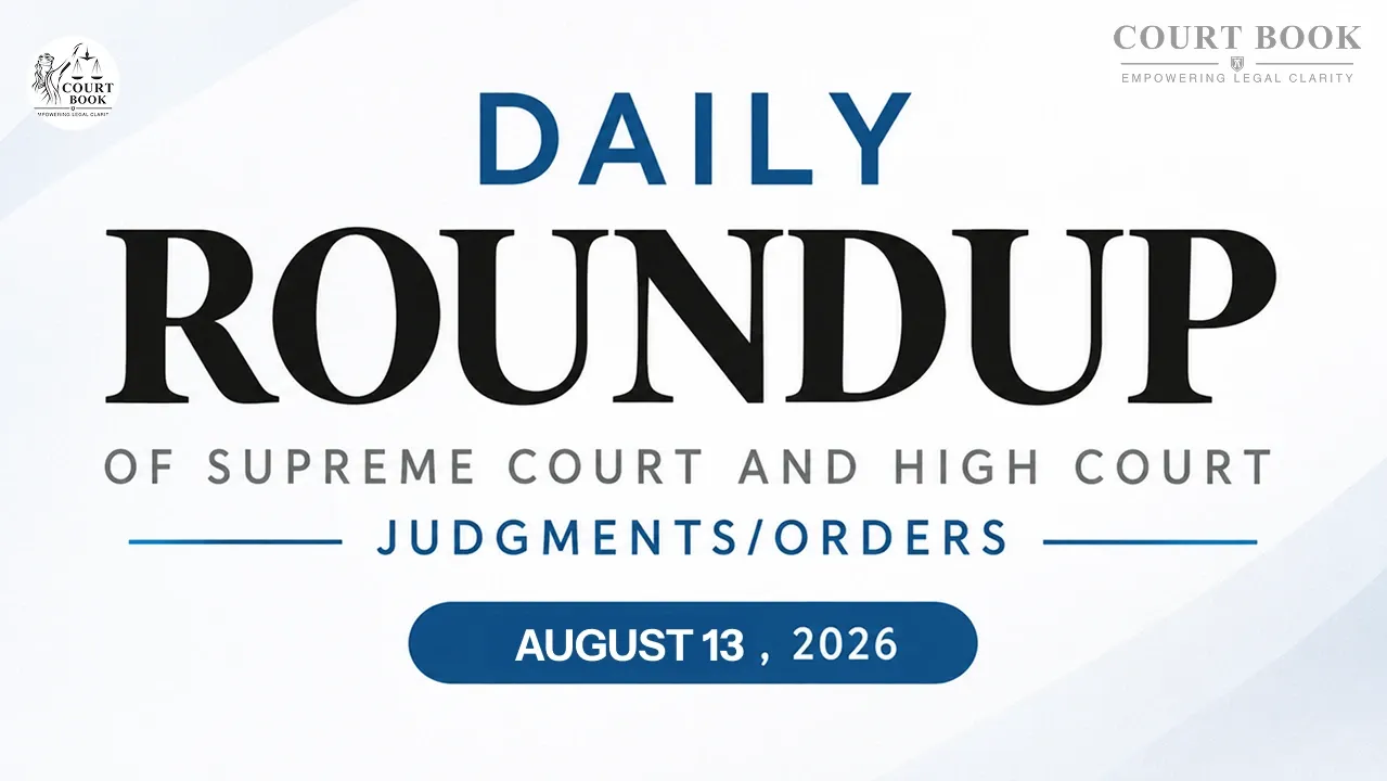 August 13, 2026 – Roundup of Supreme Court & High Court Judgments/Orders