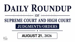 August 21, 2026 – Roundup of Supreme Court & High Court Judgments/Orders