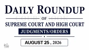 August 25, 2026 – Roundup of Supreme Court & High Court Judgments/Orders